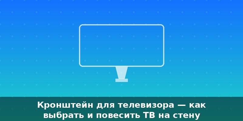 Кронштейн для телевизора — как выбрать и повесить ТВ на стен…