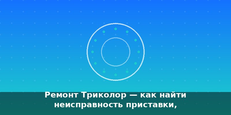 Ремонт Триколор — как найти неисправность приставки, ресивер…