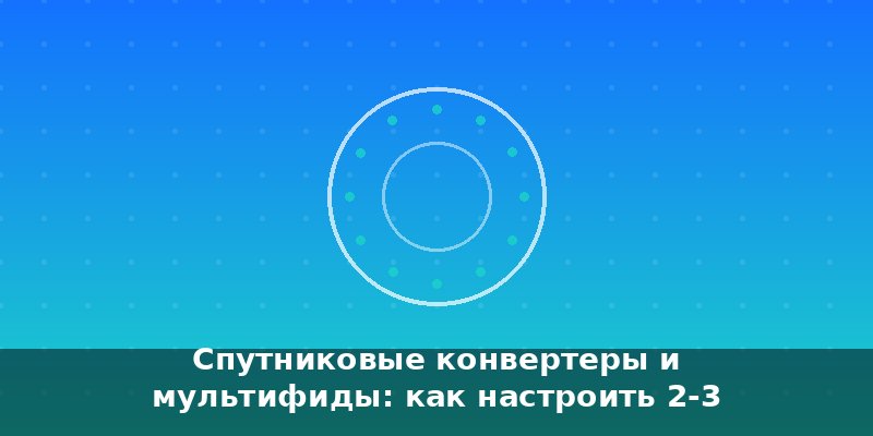 Спутниковые конвертеры и мультифиды: как настроить 2-3 спутн…