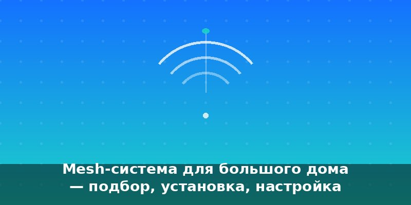 Mesh-система для большого дома — подбор, установка, настройк…